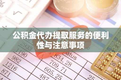 开阳公积金代办提取服务的便利性与注意事项