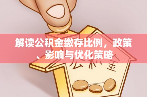 开阳解读公积金缴存比例，政策、影响与优化策略
