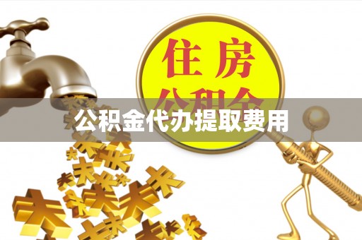 开阳公积金代办提取费用