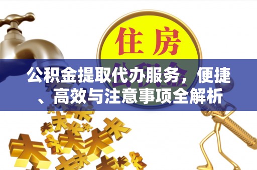 开阳公积金提取代办服务，便捷、高效与注意事项全解析