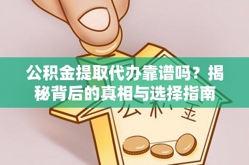 开阳公积金提取代办靠谱吗？揭秘背后的真相与选择指南