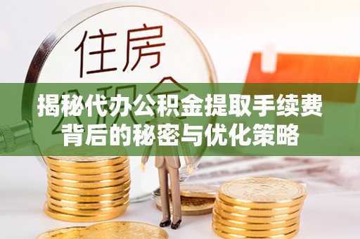 开阳揭秘代办公积金提取手续费背后的秘密与优化策略