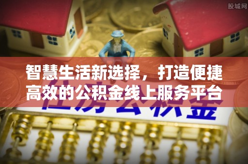 开阳智慧生活新选择，打造便捷高效的公积金线上服务平台
