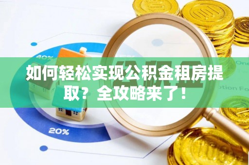 开阳如何轻松实现公积金租房提取？全攻略来了！