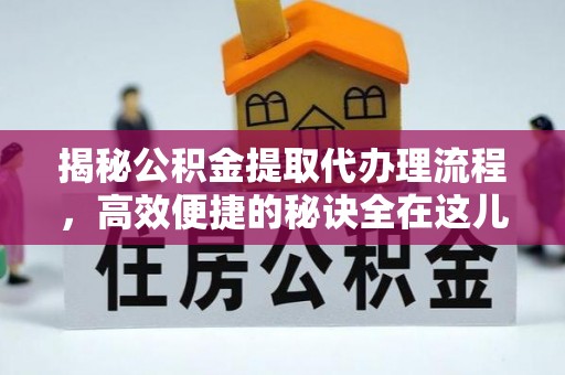 开阳揭秘公积金提取代办理流程，高效便捷的秘诀全在这儿
