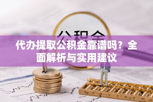 开阳代办提取公积金靠谱吗？全面解析与实用建议