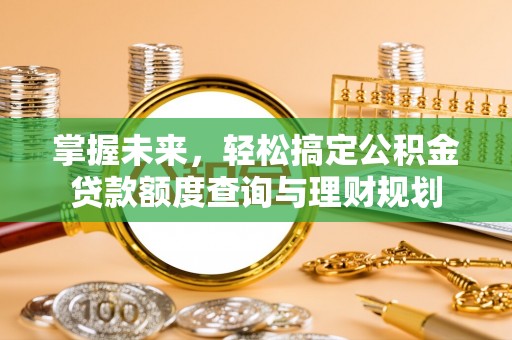 开阳掌握未来，轻松搞定公积金贷款额度查询与理财规划