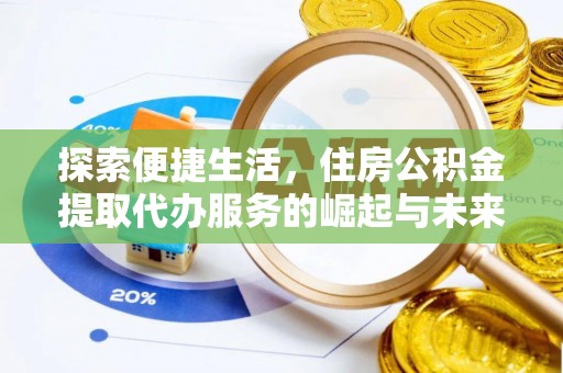 开阳探索便捷生活，住房公积金提取代办服务的崛起与未来趋势