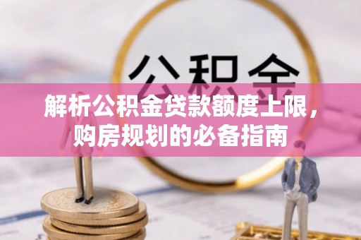 开阳解析公积金贷款额度上限，购房规划的必备指南