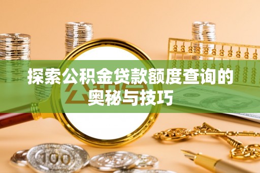 开阳探索公积金贷款额度查询的奥秘与技巧