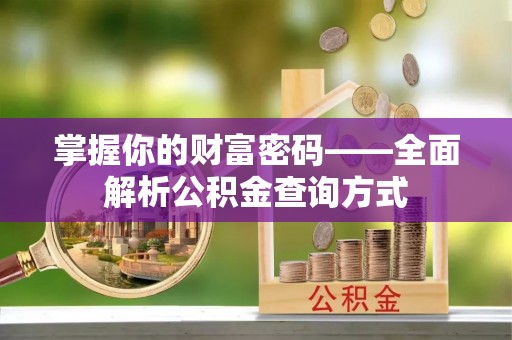 开阳掌握你的财富密码——全面解析公积金查询方式