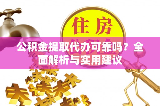 开阳公积金提取代办可靠吗？全面解析与实用建议