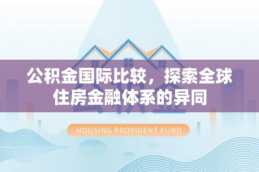 开阳公积金国际比较，探索全球住房金融体系的异同
