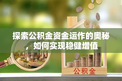 开阳探索公积金资金运作的奥秘，如何实现稳健增值