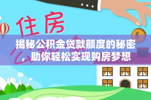 开阳揭秘公积金贷款额度的秘密，助你轻松实现购房梦想