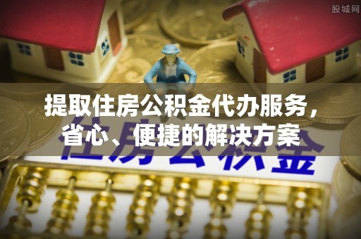 开阳提取住房公积金代办服务，省心、便捷的解决方案