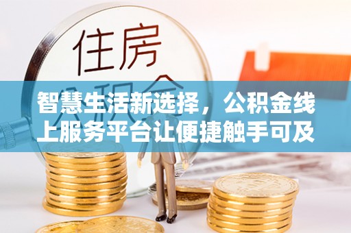 开阳智慧生活新选择，公积金线上服务平台让便捷触手可及