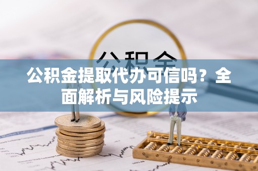 开阳公积金提取代办可信吗？全面解析与风险提示