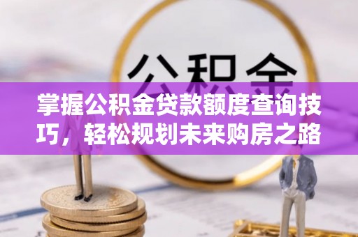 开阳掌握公积金贷款额度查询技巧，轻松规划未来购房之路
