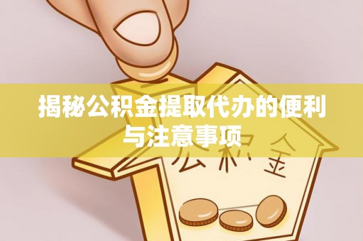 开阳揭秘公积金提取代办的便利与注意事项