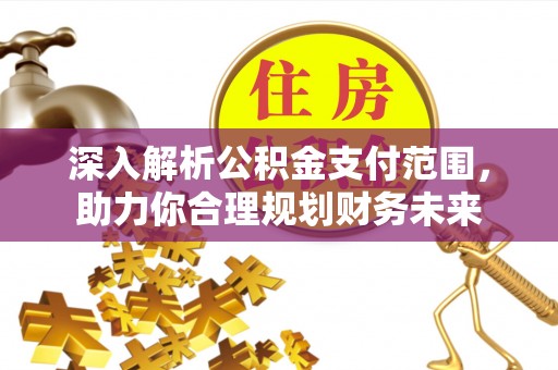 开阳深入解析公积金支付范围，助力你合理规划财务未来