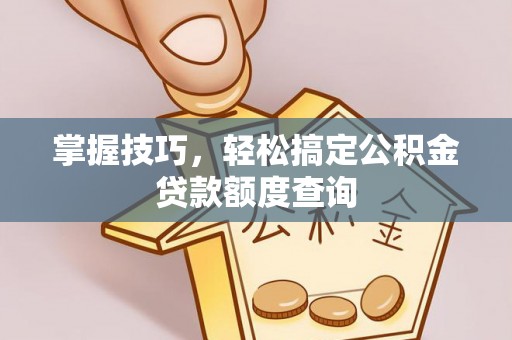 开阳掌握技巧，轻松搞定公积金贷款额度查询