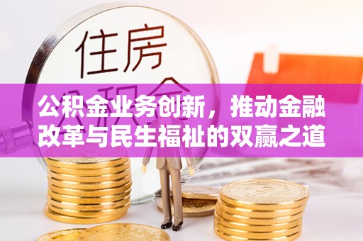 开阳公积金业务创新，推动金融改革与民生福祉的双赢之道