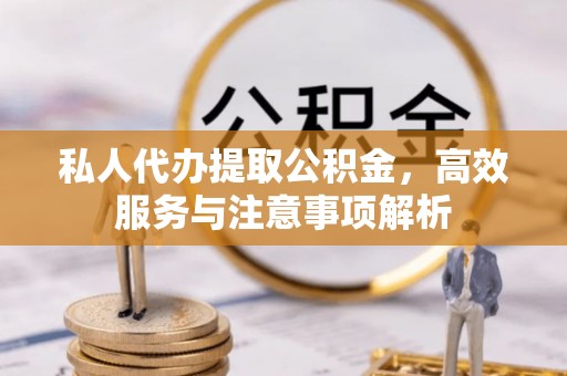 开阳私人代办提取公积金，高效服务与注意事项解析