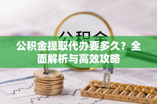 开阳公积金提取代办要多久？全面解析与高效攻略