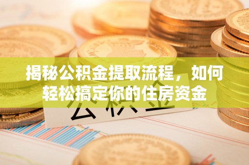 开阳揭秘公积金提取流程，如何轻松搞定你的住房资金