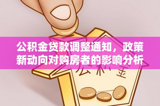 开阳公积金贷款调整通知，政策新动向对购房者的影响分析