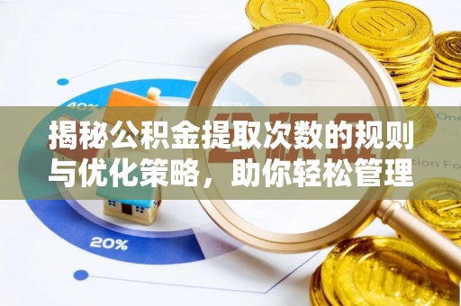 开阳揭秘公积金提取次数的规则与优化策略，助你轻松管理财务