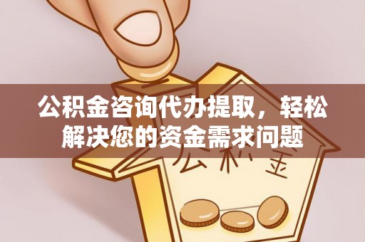 开阳公积金咨询代办提取，轻松解决您的资金需求问题