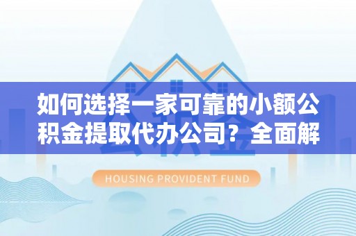 开阳如何选择一家可靠的小额公积金提取代办公司？全面解析与指南