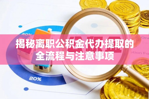 开阳揭秘离职公积金代办提取的全流程与注意事项