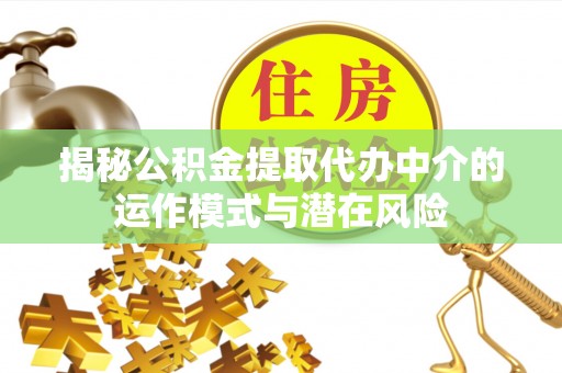开阳揭秘公积金提取代办中介的运作模式与潜在风险