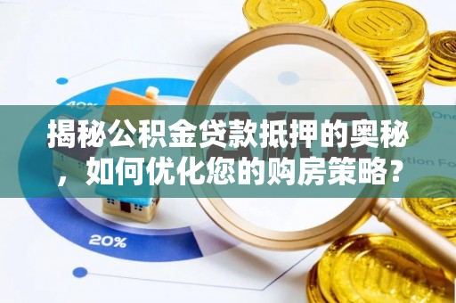 开阳揭秘公积金贷款抵押的奥秘，如何优化您的购房策略？