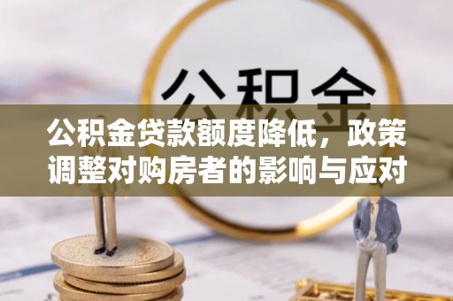 开阳公积金贷款额度降低，政策调整对购房者的影响与应对策略