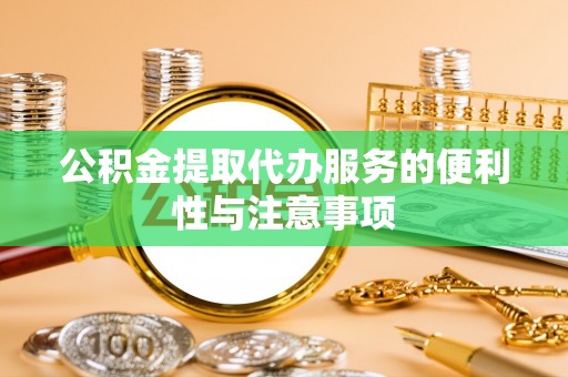开阳公积金提取代办服务的便利性与注意事项