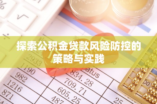 开阳探索公积金贷款风险防控的策略与实践