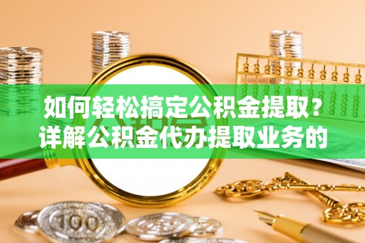 开阳如何轻松搞定公积金提取？详解公积金代办提取业务的便捷之道