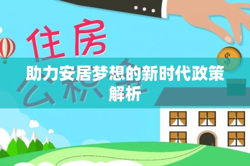 开阳助力安居梦想的新时代政策解析