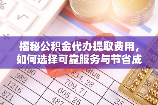 开阳揭秘公积金代办提取费用，如何选择可靠服务与节省成本