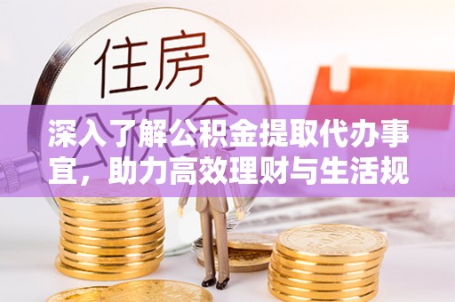 开阳深入了解公积金提取代办事宜，助力高效理财与生活规划