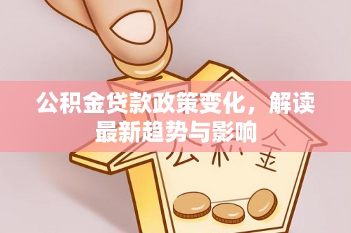 开阳公积金贷款政策变化，解读最新趋势与影响