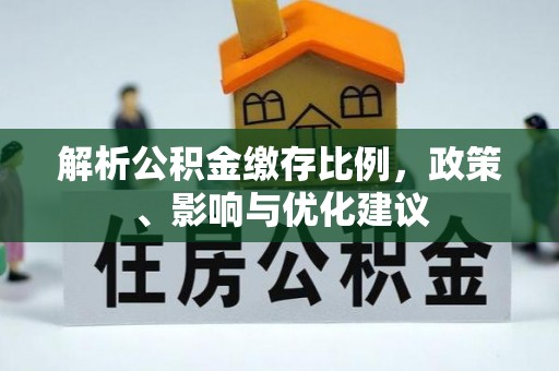开阳解析公积金缴存比例，政策、影响与优化建议