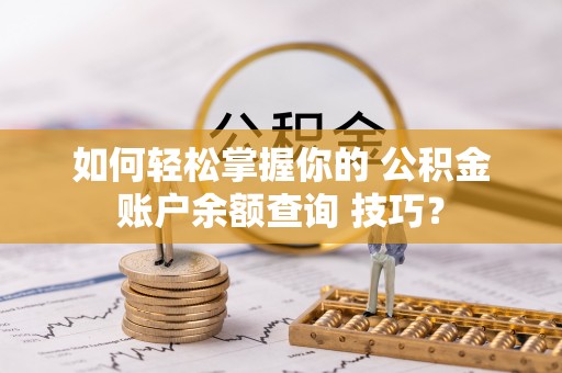 开阳如何轻松掌握你的 公积金账户余额查询 技巧？