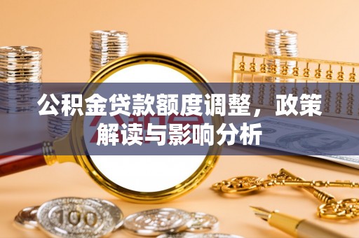 开阳公积金贷款额度调整，政策解读与影响分析