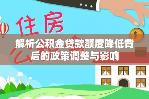 开阳解析公积金贷款额度降低背后的政策调整与影响