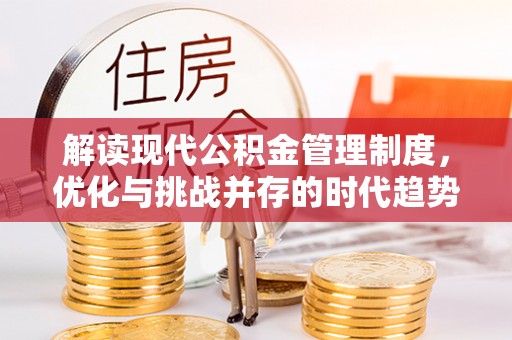 开阳解读现代公积金管理制度，优化与挑战并存的时代趋势